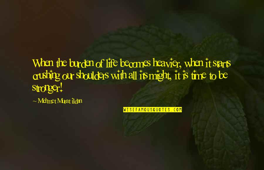 To Be Stronger Quotes By Mehmet Murat Ildan: When the burden of life becomes heavier, when