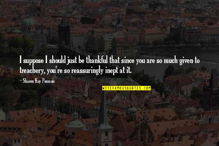To Be Thankful Quotes By Sharon Kay Penman: I suppose I should just be thankful that