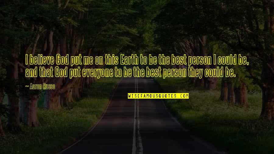 To Be The Best Person Quotes By Aaron Russo: I believe God put me on this Earth To Be The Best Person Quotes By Aaron Russo: I believe God put me on this Earth