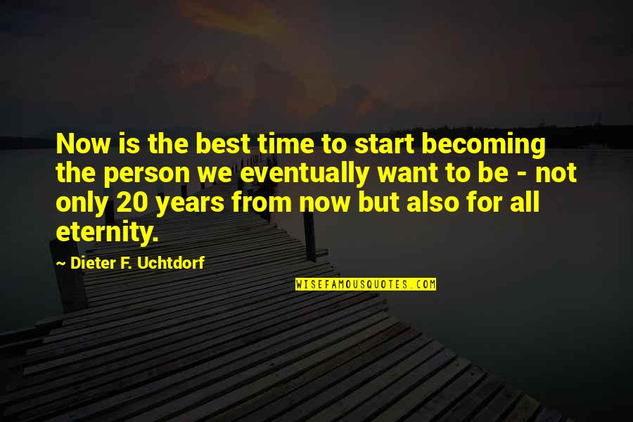 To Be The Best Person Quotes By Dieter F. Uchtdorf: Now is the best time to start becoming To Be The Best Person Quotes By Dieter F. Uchtdorf: Now is the best time to start becoming
