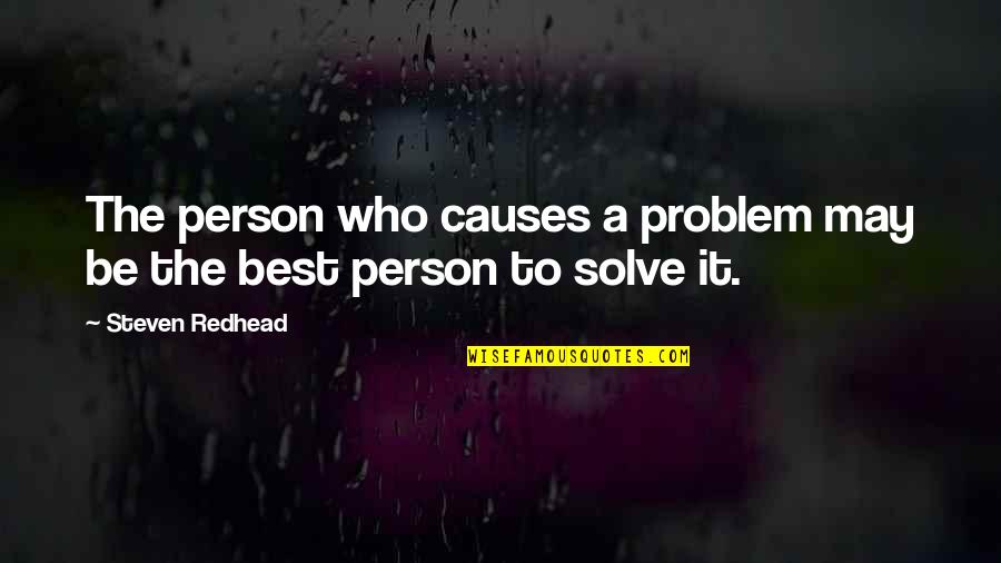 To Be The Best Person Quotes By Steven Redhead: The person who causes a problem may be To Be The Best Person Quotes By Steven Redhead: The person who causes a problem may be