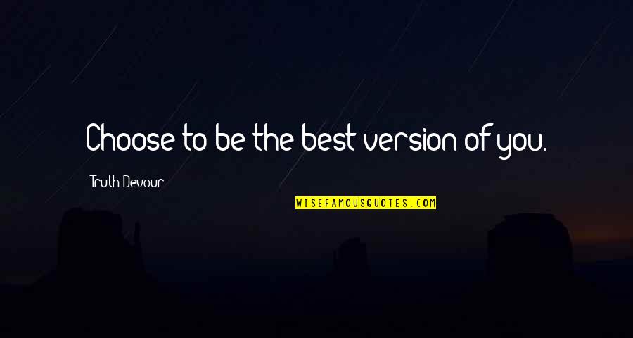 To Be The Best Quotes By Truth Devour: Choose to be the best version of you.