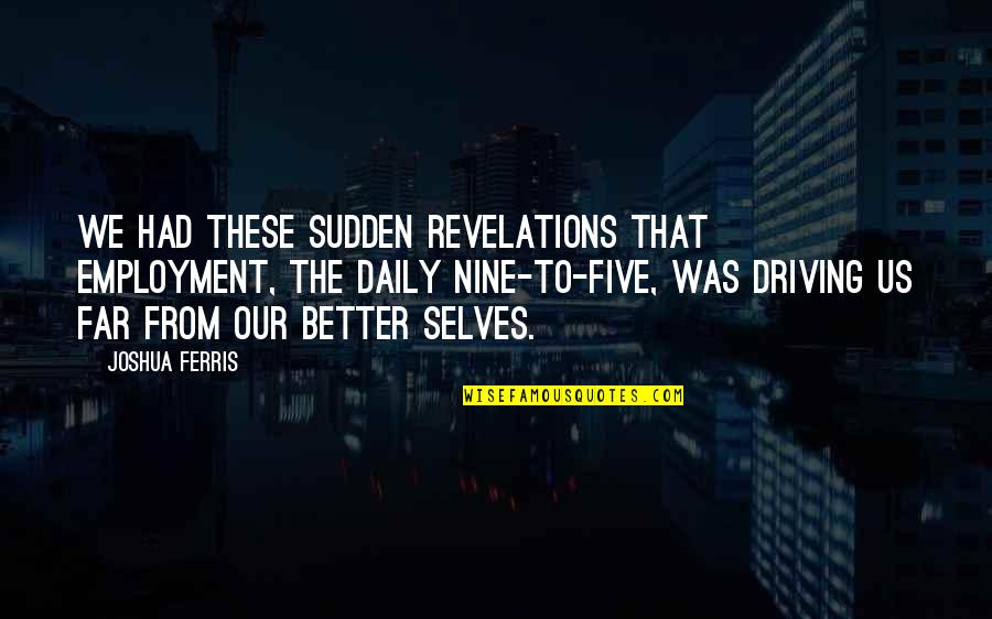 To Be Their Better Selves Quotes By Joshua Ferris: We had these sudden revelations that employment, the
