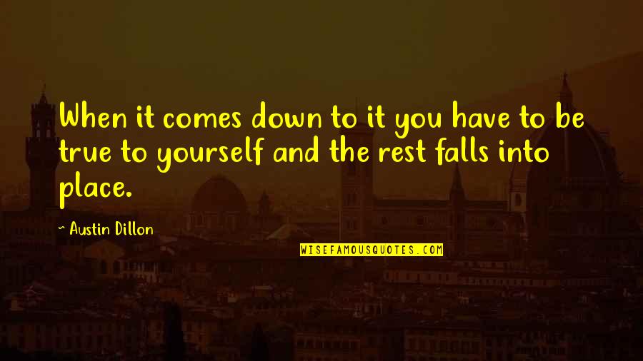 To Be True To Yourself Quotes By Austin Dillon: When it comes down to it you have To Be True To Yourself Quotes By Austin Dillon: When it comes down to it you have