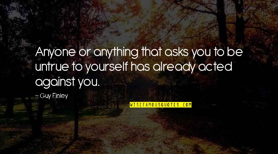 To Be True To Yourself Quotes By Guy Finley: Anyone or anything that asks you to be To Be True To Yourself Quotes By Guy Finley: Anyone or anything that asks you to be