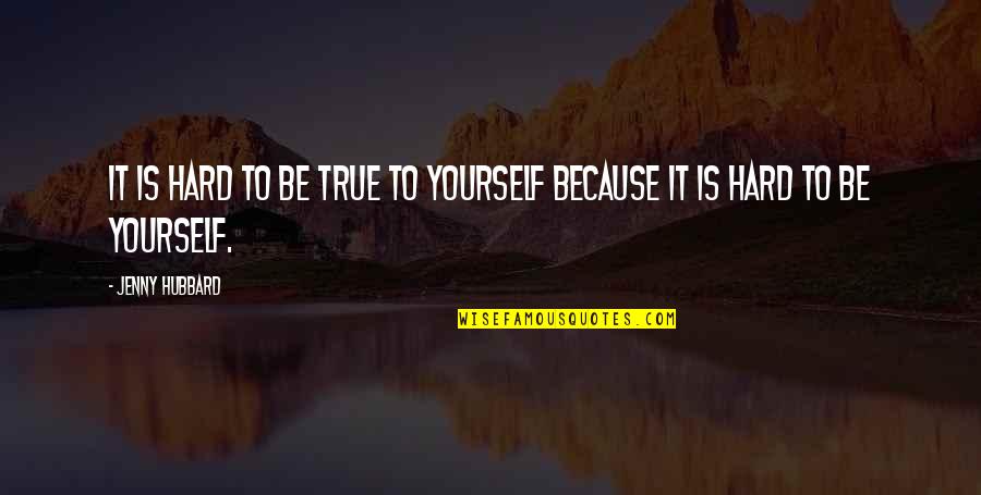 To Be True To Yourself Quotes By Jenny Hubbard: It is hard to be true to yourself