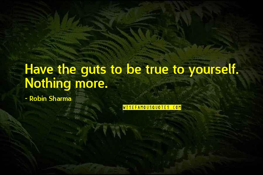 To Be True To Yourself Quotes By Robin Sharma: Have the guts to be true to yourself. To Be True To Yourself Quotes By Robin Sharma: Have the guts to be true to yourself.