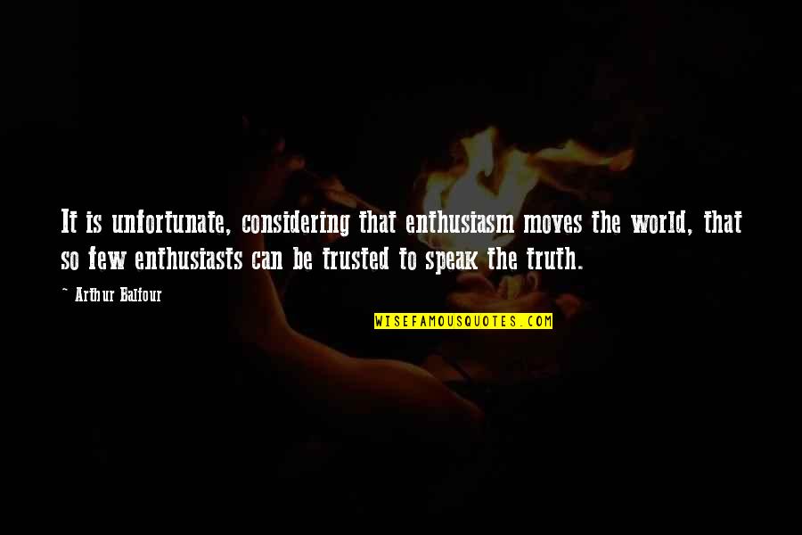 To Be Trusted Quotes By Arthur Balfour: It is unfortunate, considering that enthusiasm moves the