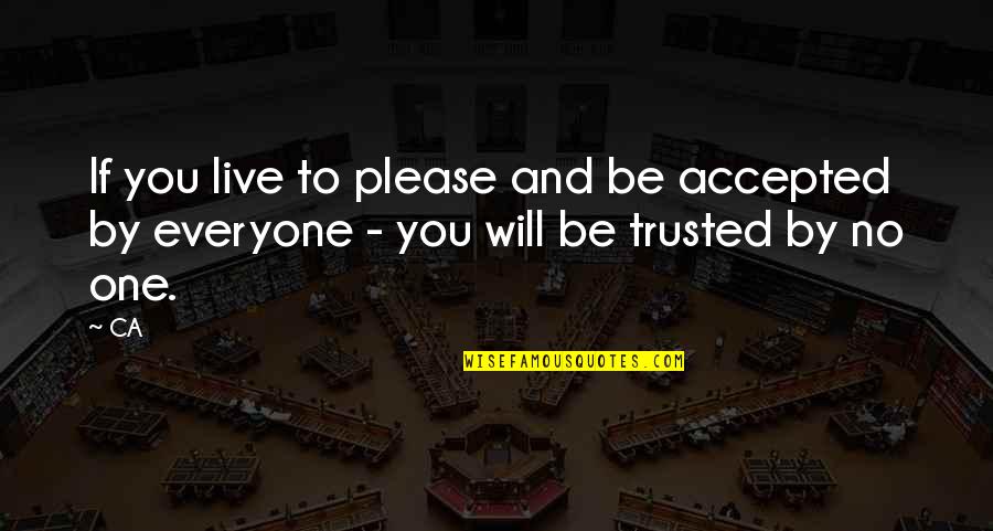 To Be Trusted Quotes By CA: If you live to please and be accepted