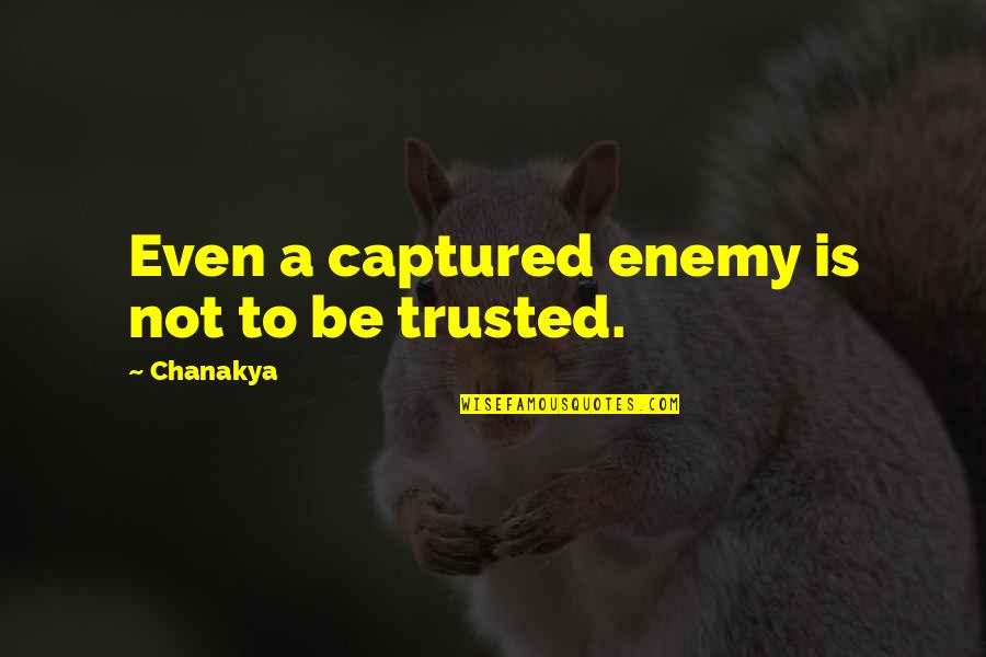 To Be Trusted Quotes By Chanakya: Even a captured enemy is not to be