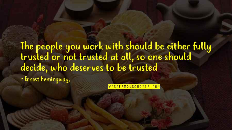 To Be Trusted Quotes By Ernest Hemingway,: The people you work with should be either