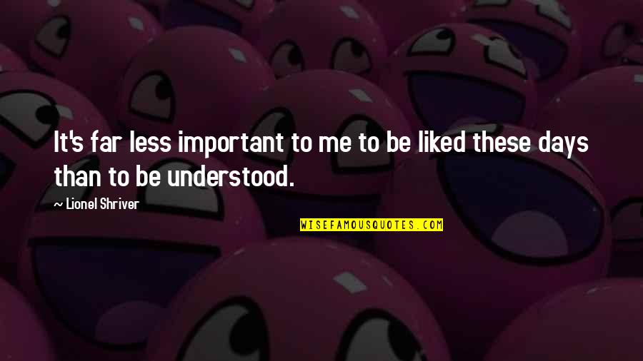 To Be Understood Quotes By Lionel Shriver: It's far less important to me to be