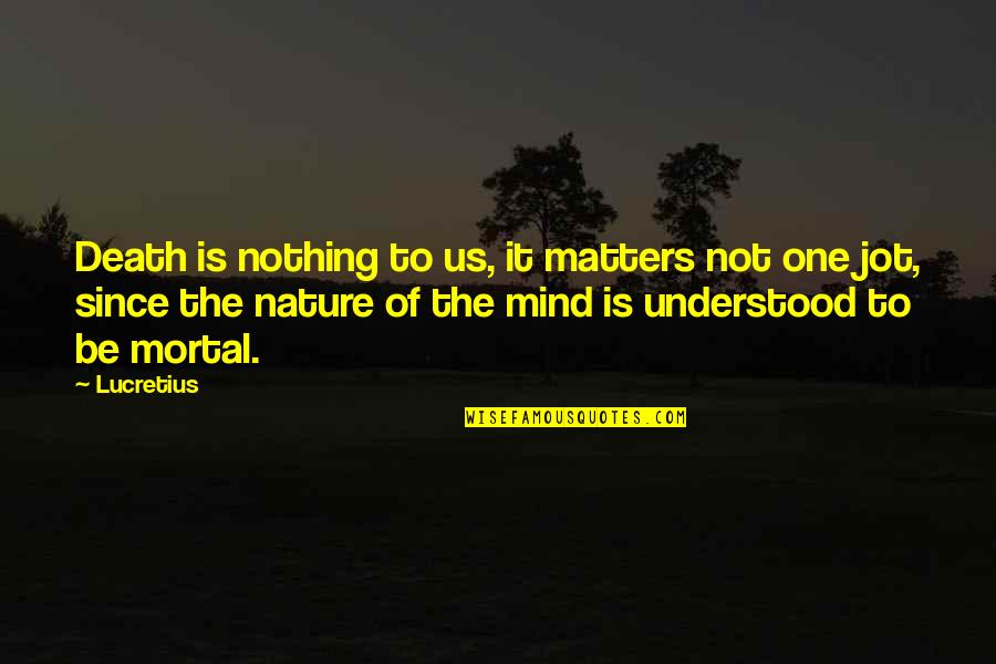 To Be Understood Quotes By Lucretius: Death is nothing to us, it matters not