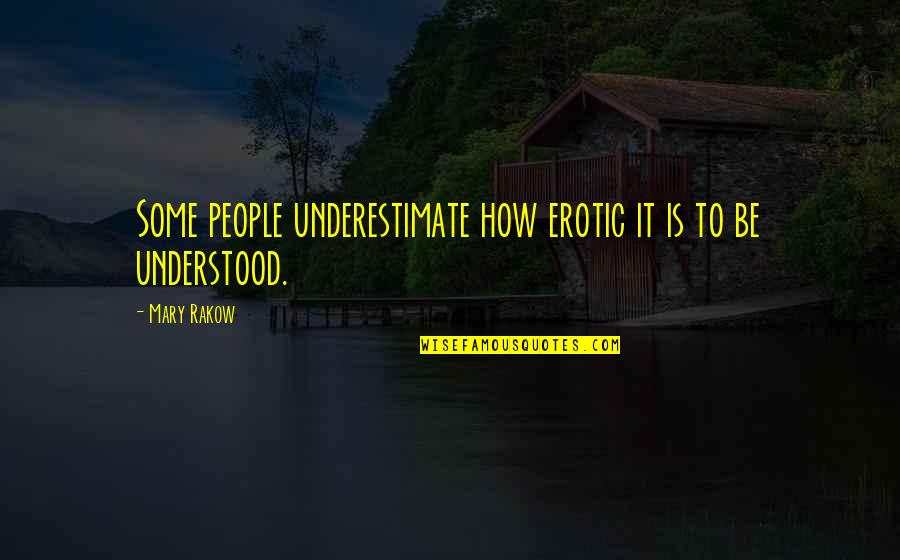 To Be Understood Quotes By Mary Rakow: Some people underestimate how erotic it is to