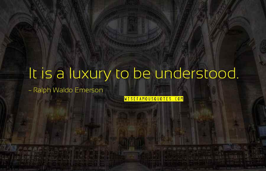 To Be Understood Quotes By Ralph Waldo Emerson: It is a luxury to be understood.