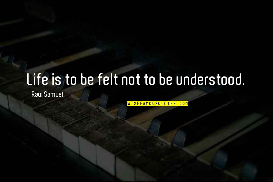 To Be Understood Quotes By Ravi Samuel: Life is to be felt not to be