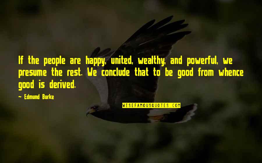 To Be Wealthy Quotes By Edmund Burke: If the people are happy, united, wealthy, and To Be Wealthy Quotes By Edmund Burke: If the people are happy, united, wealthy, and