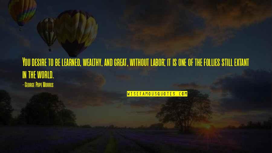 To Be Wealthy Quotes By George Pope Morris: You desire to be learned, wealthy, and great, To Be Wealthy Quotes By George Pope Morris: You desire to be learned, wealthy, and great,
