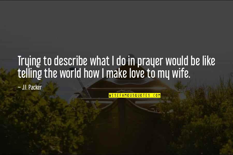 To Be Wife Quotes By J.I. Packer: Trying to describe what I do in prayer