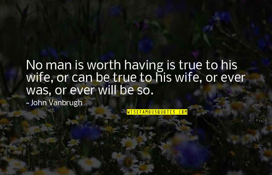 To Be Wife Quotes By John Vanbrugh: No man is worth having is true to