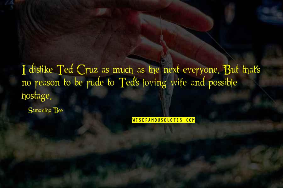 To Be Wife Quotes By Samantha Bee: I dislike Ted Cruz as much as the
