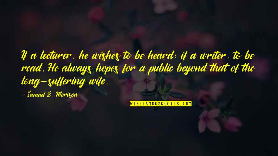 To Be Wife Quotes By Samuel E. Morison: If a lecturer, he wishes to be heard;