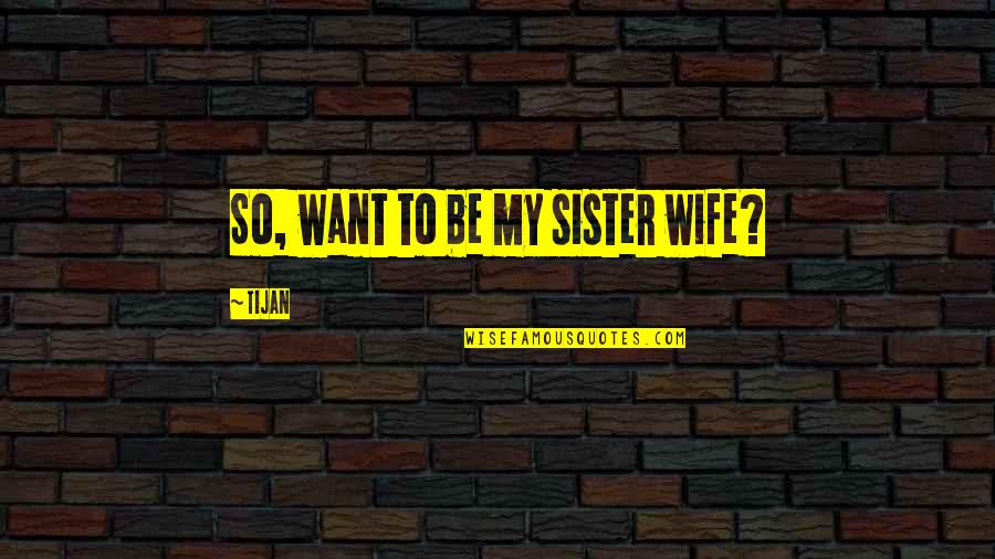 To Be Wife Quotes By Tijan: So, want to be my sister wife?