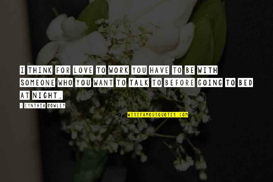 To Be With Someone You Love Quotes By Cynthia Rowley: I think for love to work you have To Be With Someone You Love Quotes By Cynthia Rowley: I think for love to work you have