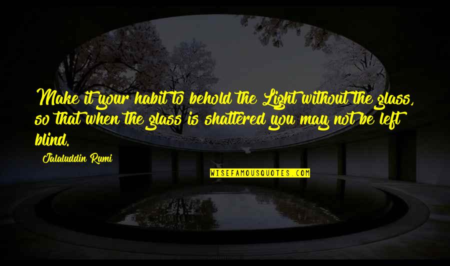 To Be Without You Quotes By Jalaluddin Rumi: Make it your habit to behold the Light