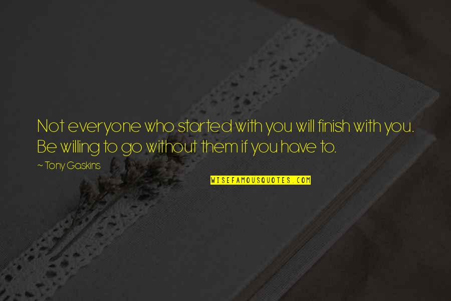 To Be Without You Quotes By Tony Gaskins: Not everyone who started with you will finish