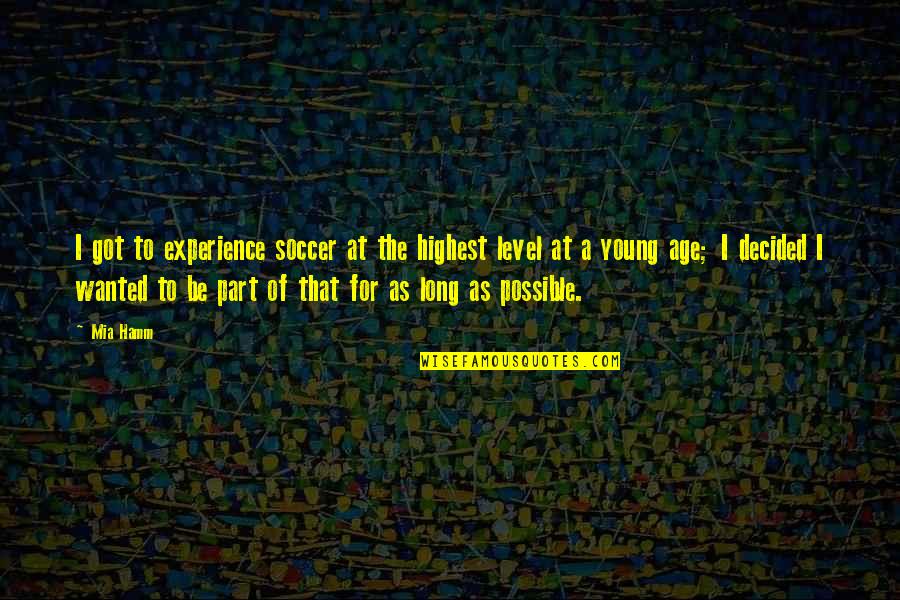 To Be Young Quotes By Mia Hamm: I got to experience soccer at the highest