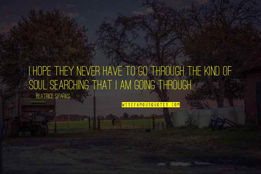 To Beatrice Quotes By Beatrice Sparks: I hope they never have to go through To Beatrice Quotes By Beatrice Sparks: I hope they never have to go through