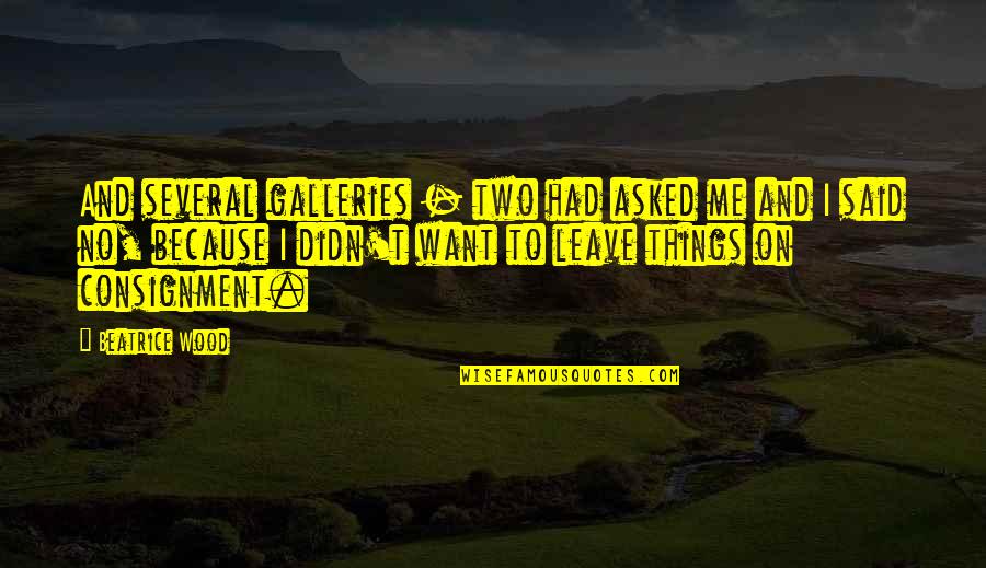 To Beatrice Quotes By Beatrice Wood: And several galleries - two had asked me To Beatrice Quotes By Beatrice Wood: And several galleries - two had asked me