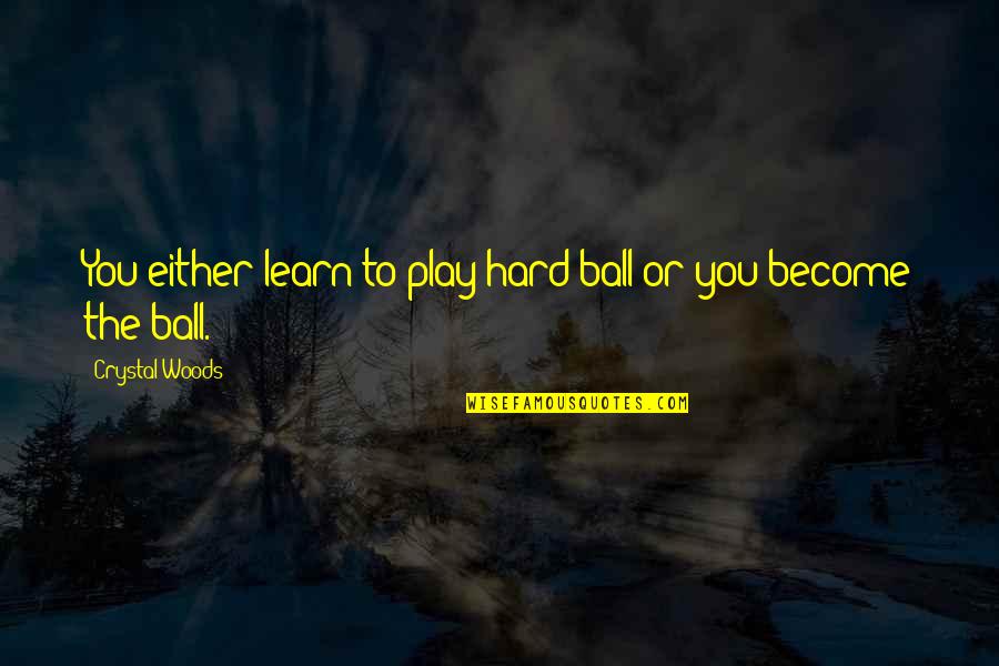 To Become A Champion Quotes By Crystal Woods: You either learn to play hard ball or To Become A Champion Quotes By Crystal Woods: You either learn to play hard ball or