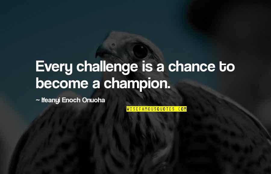 To Become A Champion Quotes By Ifeanyi Enoch Onuoha: Every challenge is a chance to become a To Become A Champion Quotes By Ifeanyi Enoch Onuoha: Every challenge is a chance to become a