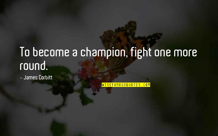 To Become A Champion Quotes By James Corbitt: To become a champion, fight one more round. To Become A Champion Quotes By James Corbitt: To become a champion, fight one more round.