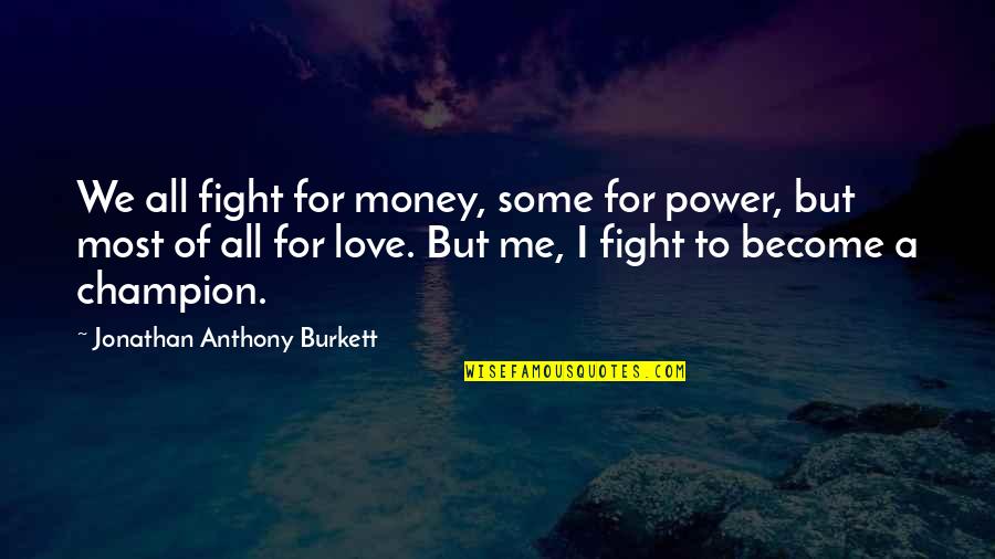 To Become A Champion Quotes By Jonathan Anthony Burkett: We all fight for money, some for power, To Become A Champion Quotes By Jonathan Anthony Burkett: We all fight for money, some for power,
