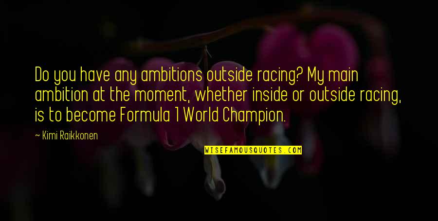 To Become A Champion Quotes By Kimi Raikkonen: Do you have any ambitions outside racing? My To Become A Champion Quotes By Kimi Raikkonen: Do you have any ambitions outside racing? My