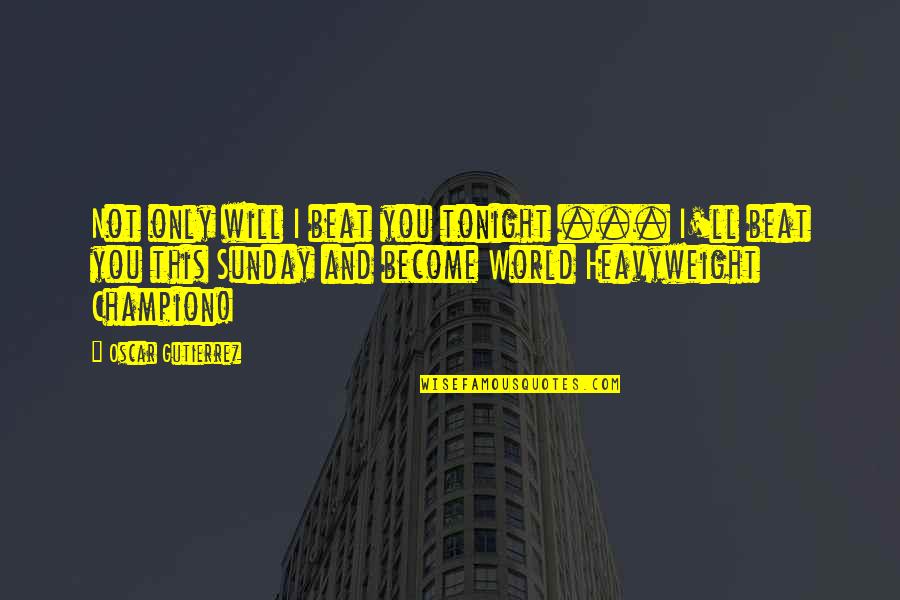 To Become A Champion Quotes By Oscar Gutierrez: Not only will I beat you tonight ...