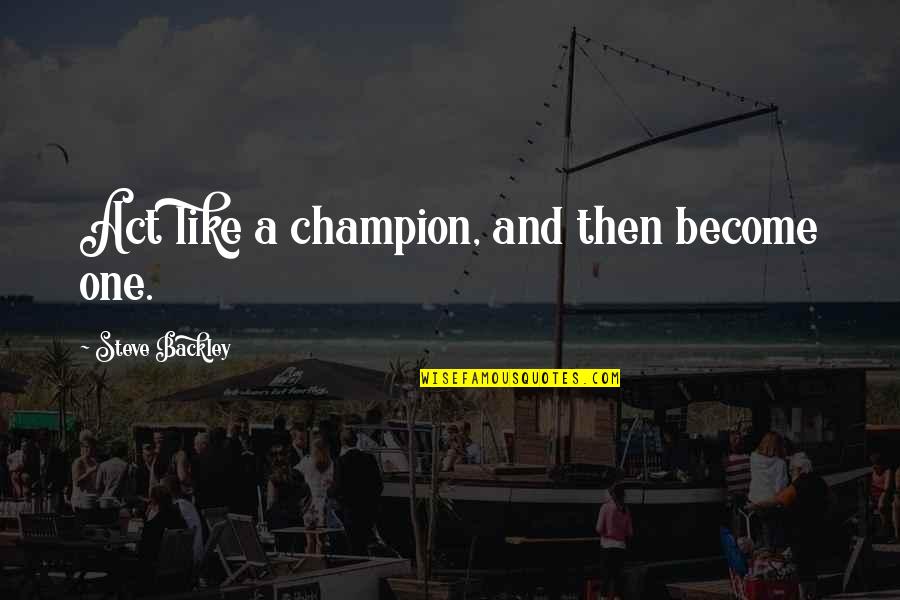 To Become A Champion Quotes By Steve Backley: Act like a champion, and then become one. To Become A Champion Quotes By Steve Backley: Act like a champion, and then become one.