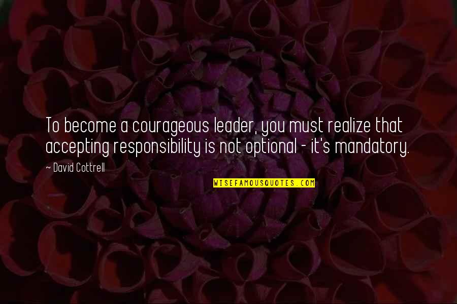 To Become A Leader Quotes By David Cottrell: To become a courageous leader, you must realize To Become A Leader Quotes By David Cottrell: To become a courageous leader, you must realize