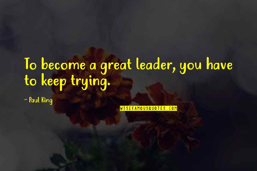 To Become A Leader Quotes By Paul King: To become a great leader, you have to
