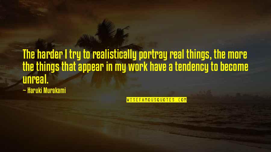 To Become Real Quotes By Haruki Murakami: The harder I try to realistically portray real To Become Real Quotes By Haruki Murakami: The harder I try to realistically portray real