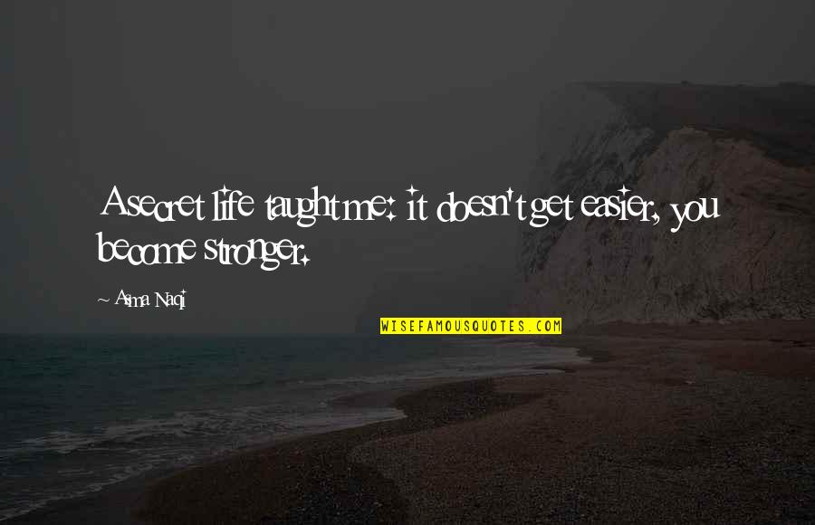 To Become Stronger Quotes By Asma Naqi: A secret life taught me: it doesn't get