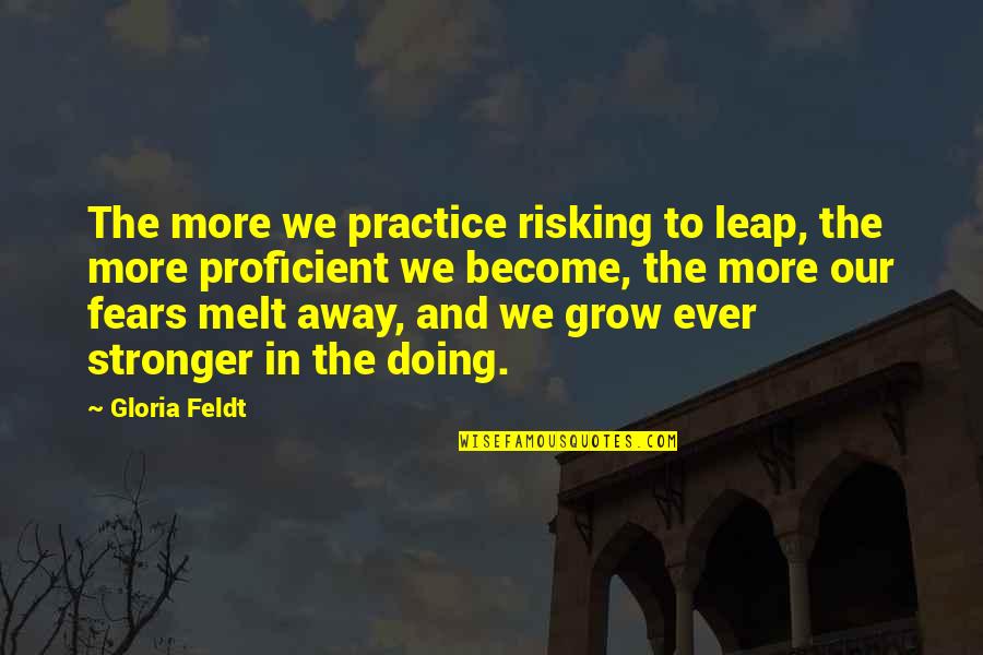To Become Stronger Quotes By Gloria Feldt: The more we practice risking to leap, the To Become Stronger Quotes By Gloria Feldt: The more we practice risking to leap, the