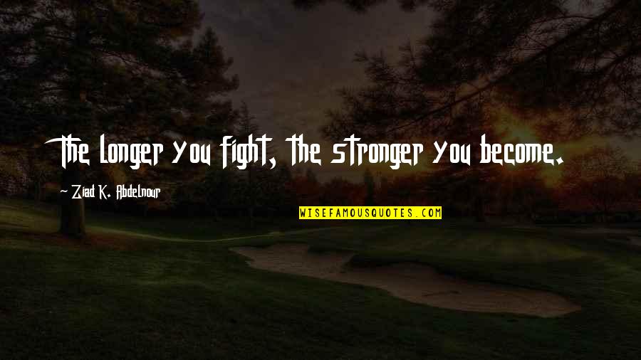 To Become Stronger Quotes By Ziad K. Abdelnour: The longer you fight, the stronger you become. To Become Stronger Quotes By Ziad K. Abdelnour: The longer you fight, the stronger you become.