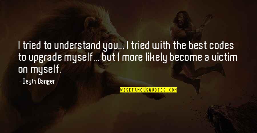 To Become The Best Quotes By Deyth Banger: I tried to understand you... I tried with