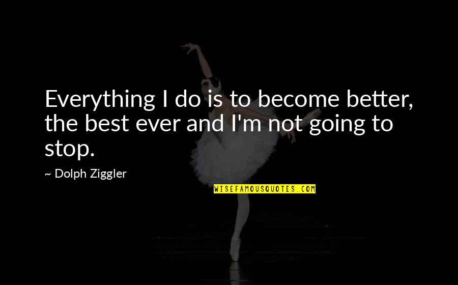 To Become The Best Quotes By Dolph Ziggler: Everything I do is to become better, the