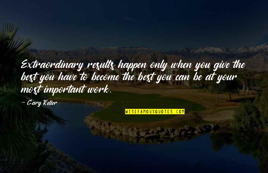 To Become The Best Quotes By Gary Keller: Extraordinary results happen only when you give the