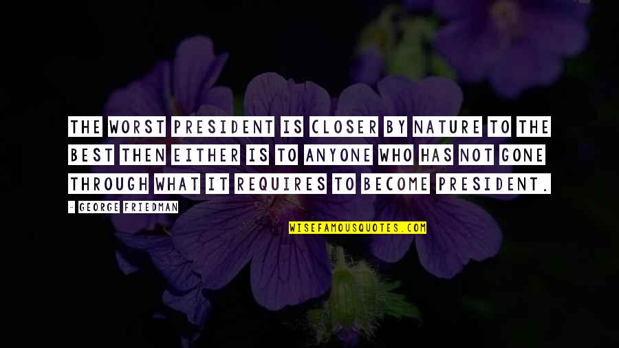 To Become The Best Quotes By George Friedman: The worst president is closer by nature to